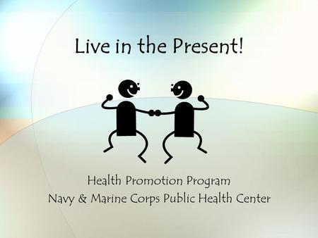 Live in the Present! Health Promotion Program Navy & Marine Corps Public Health Center.