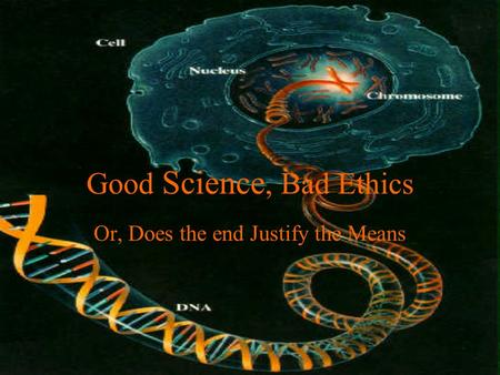 Good Science, Bad Ethics Or, Does the end Justify the Means.