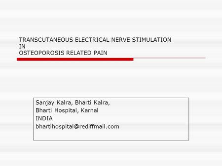 TRANSCUTANEOUS ELECTRICAL NERVE STIMULATION IN OSTEOPOROSIS RELATED PAIN Sanjay Kalra, Bharti Kalra, Bharti Hospital, Karnal INDIA bhartihospital@rediffmail.com.
