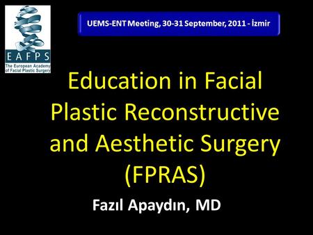 Education in Facial Plastic Reconstructive and Aesthetic Surgery (FPRAS) Fazıl Apaydın, MD UEMS-ENT Meeting, 30-31 September, 2011 - İzmir.