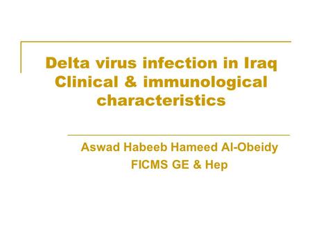 Delta virus infection in Iraq Clinical & immunological characteristics Aswad Habeeb Hameed Al-Obeidy FICMS GE & Hep.
