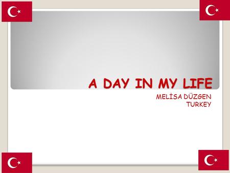A DAY IN MY LIFE MELİSA DÜZGEN TURKEY. A DAY IN MY LIFE I get up at 6 am on weekdays because my school starts at 7 am.