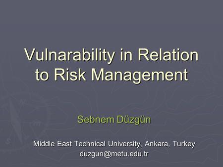 Vulnarability in Relation to Risk Management Sebnem Düzgün Middle East Technical University, Ankara, Turkey