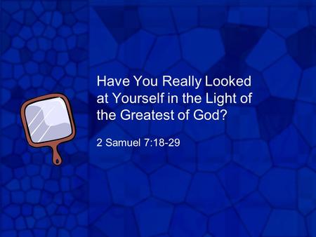 Have You Really Looked at Yourself in the Light of the Greatest of God? 2 Samuel 7:18-29.