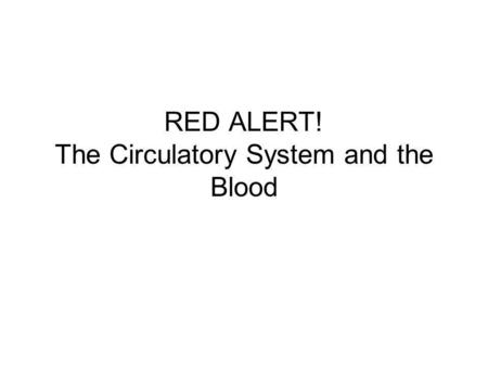RED ALERT! The Circulatory System and the Blood