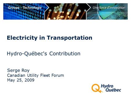 Hydro-Québec's Contribution Serge Roy Electricity in Transportation Canadian Utility Fleet Forum May 25, 2009.