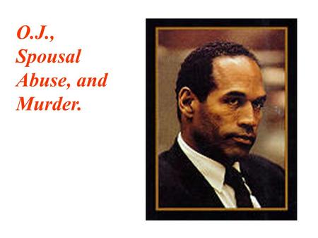 O.J., Spousal Abuse, and Murder.. In September 1995, a Los Angeles Jury acquitted O.J. Simpson, a former NFL star turned movie actor and TV celebrity,