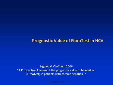 FT in diagnostic of HBV Prognostic Value of FibroTest in HCV Ngo et al, ClinChem 2006 A Prospective Analysis of the prognostic value of biomarkers (FirboTest)