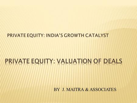 PRIVATE EQUITY: INDIAS GROWTH CATALYST BY J. MAITRA & ASSOCIATES.