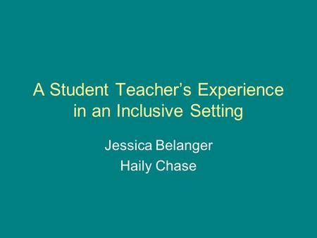 A Student Teachers Experience in an Inclusive Setting Jessica Belanger Haily Chase.
