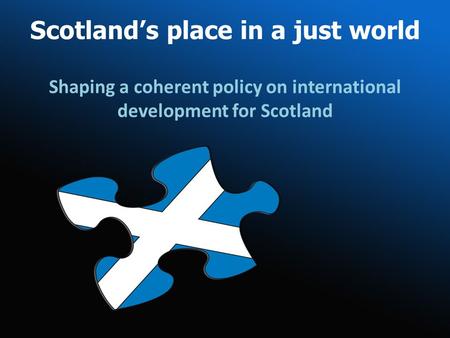 Scotlands place in a just world Shaping a coherent policy on international development for Scotland.