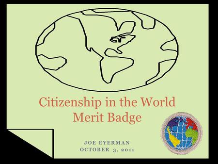 JOE EYERMAN OCTOBER 3, 2011 Citizenship in the World Merit Badge.