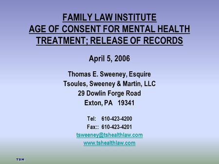 FAMILY LAW INSTITUTE AGE OF CONSENT FOR MENTAL HEALTH TREATMENT; RELEASE OF RECORDS April 5, 2006 Thomas E. Sweeney, Esquire Tsoules, Sweeney & Martin,