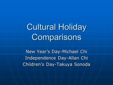 Cultural Holiday Comparisons New Years Day-Michael Chi Independence Day-Allan Chi Childrens Day-Takuya Sonoda.