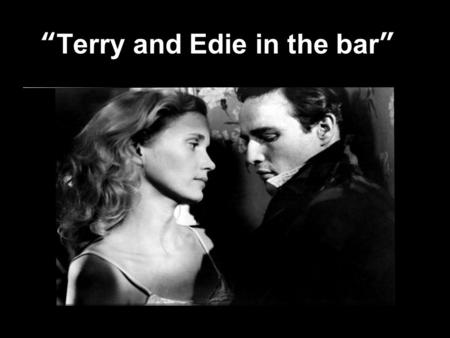 Terry and Edie in the bar. Summary of the Scene Terry and Edie are in the public bar where Terry orders Edie her first alcoholic drink. Edie starts to.