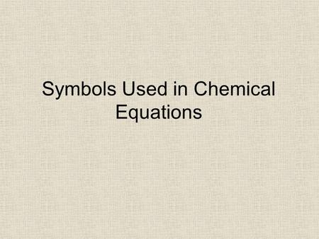 Symbols Used in Chemical Equations. SymbolMeaning.