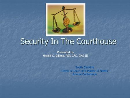 Security In The Courthouse South Carolina Clerks of Court and Master of Deeds Annual Conference Presented by Harold C. Gillens, PSP, CFC, CHS-III.