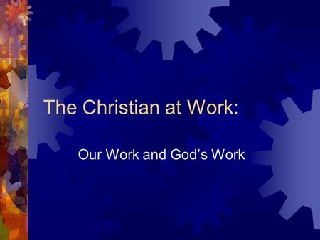 The Christian at Work: Our Work and Gods Work. General Outline What does Gods Word say about our everyday work? What does Gods Word say about His Work?