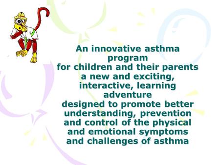 An innovative asthma program for children and their parents a new and exciting, interactive, learning adventure designed to promote better understanding,