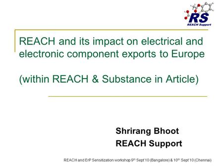 REACH and its impact on electrical and electronic component exports to Europe (within REACH & Substance in Article) Shrirang Bhoot REACH Support REACH.