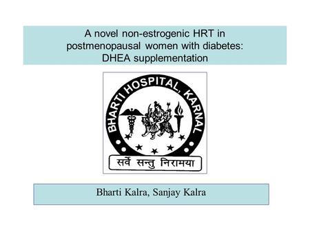 A novel non-estrogenic HRT in postmenopausal women with diabetes: DHEA supplementation Bharti Kalra, Sanjay Kalra.