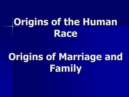Origins of the Human Race Origins of Marriage and Family.