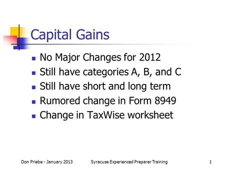 Capital Gains No Major Changes for 2012 Still have categories A, B, and C Still have short and long term Rumored change in Form 8949 Change in TaxWise.