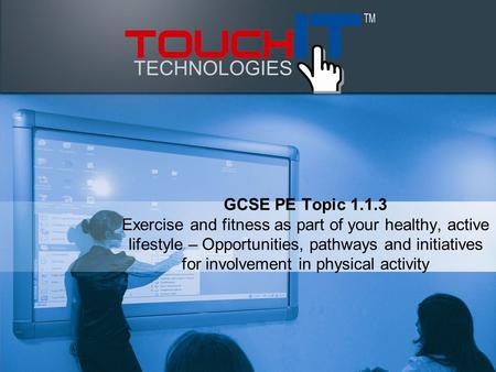 GCSE PE Topic 1.1.3 Exercise and fitness as part of your healthy, active lifestyle – Opportunities, pathways and initiatives for involvement in physical.
