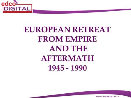 EUROPEAN RETREAT FROM EMPIRE AND THE AFTERMATH 1945 - 1990.