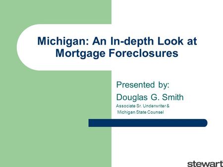 Michigan: An In-depth Look at Mortgage Foreclosures Presented by: Douglas G. Smith Associate Sr. Underwriter & Michigan State Counsel.