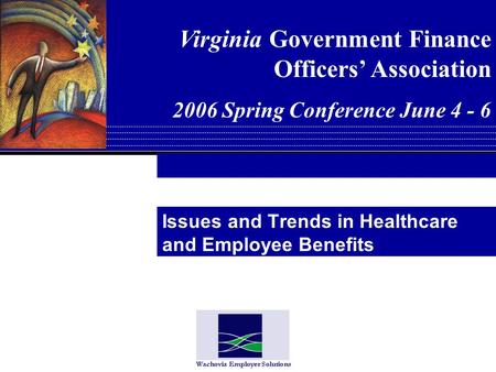 Issues and Trends in Healthcare and Employee Benefits Virginia Government Finance Officers Association 2006 Spring Conference June 4 - 6.