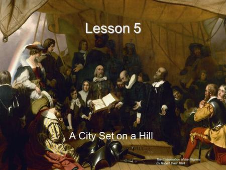 Lesson 5 A City Set on a Hill Lesson 5 The Embarkation of the Pilgrims By Robert Weir 1844.