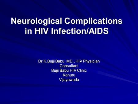Neurological Complications in HIV Infection/AIDS Dr.K.Bujji Babu, MD., HIV Physician Consultant Bujji Babu HIV Clinic KanuruVijayawada.