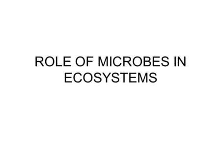 ROLE OF MICROBES IN ECOSYSTEMS. DECOMPOSERS BREAKDOWN DEAD ORGANISMS RELEASES NUTRIENTS TO RE-ENTER ENVIRONMENT Nitrogen & carbon cycles.