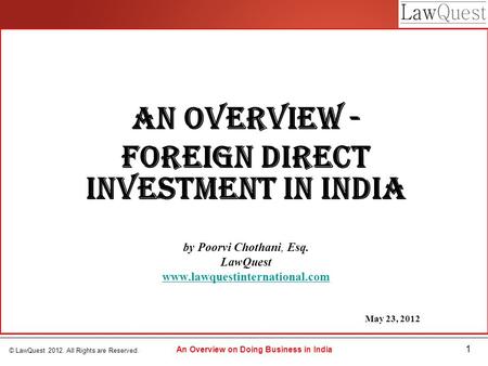 © LawQuest 2012. All Rights are Reserved. 1 An Overview on Doing Business in India An Overview - Foreign Direct Investment in India by Poorvi Chothani,