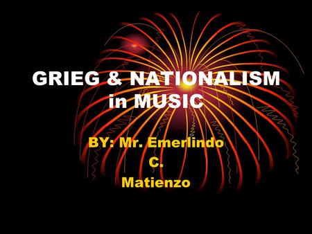 GRIEG & NATIONALISM in MUSIC BY: Mr. Emerlindo C. Matienzo.