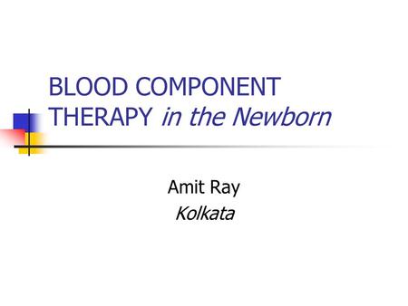 BLOOD COMPONENT THERAPY in the Newborn Amit Ray Kolkata.