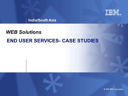 India/South Asia © 2009 IBM Corporation END USER SERVICES- CASE STUDIES WEB Solutions.