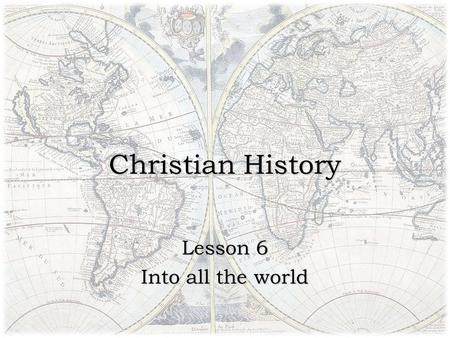Christian History Lesson 6 Into all the world. If it be the duty of all men to believe the gospel…then it be the duty of those who are entrusted with.