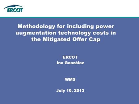 Methodology for including power augmentation technology costs in the Mitigated Offer Cap ERCOT Ino González WMS July 10, 2013.