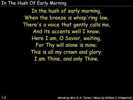 In The Hush Of Early Morning 1-3 In the hush of early morning, When the breeze is whisp'ring low, There's a voice that gently calls me, And its accents.
