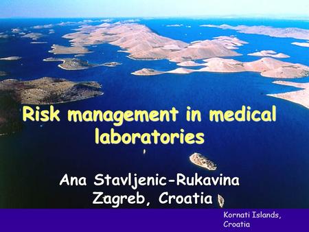 Kornati Islands, Croatia Risk management in medical laboratories Ana Stavljenic-Rukavina Zagreb, Croatia Zagreb, Croatia.