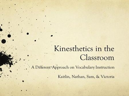 Kinesthetics in the Classroom A Different Approach on Vocabulary Instruction Kaitlin, Nathan, Sam, & Victoria.