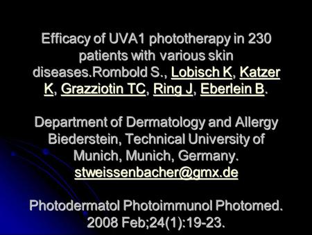 Efficacy of UVA1 phototherapy in 230 patients with various skin diseases.Rombold S., Lobisch K, Katzer K, Grazziotin TC, Ring J, Eberlein B. Department.