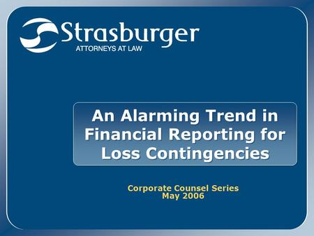 An Alarming Trend in Financial Reporting for Loss Contingencies Corporate Counsel Series May 2006 Corporate Counsel Series May 2006.