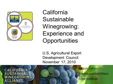 California Sustainable Winegrowing: Experience and Opportunities U.S. Agricultural Export Development Council November 17, 2010 Allison Jordan Environmental.