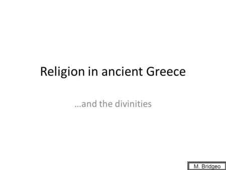 Religion in ancient Greece …and the divinities M. Bridgeo.