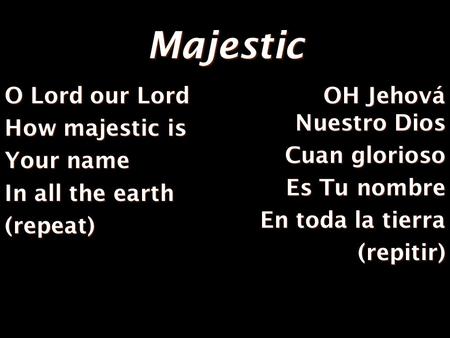 Majestic O Lord our Lord How majestic is Your name In all the earth (repeat) OH Jehová Nuestro Dios Cuan glorioso Es Tu nombre En toda la tierra (repitir)