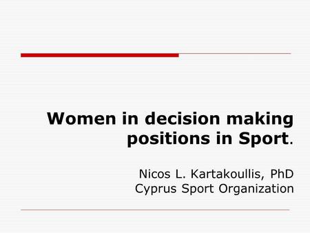 Women in decision making positions in Sport. Nicos L. Kartakoullis, PhD Cyprus Sport Organization.