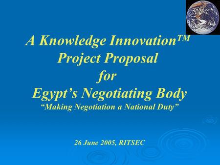 A Knowledge InnovationTM Project Proposal for Egypt’s Negotiating Body “Making Negotiation a National Duty” 26 June 2005, RITSEC.